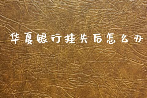 华夏银行挂失后怎么办_https://www.gongyisiwang.com_原油期货_第1张