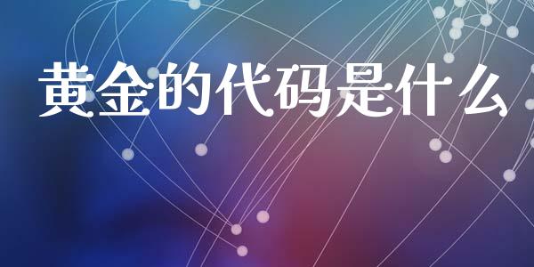黄金的代码是什么_https://www.gongyisiwang.com_股指期货_第1张