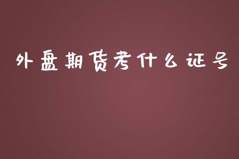 外盘期货考什么证号_https://www.gongyisiwang.com_恒指期货_第1张