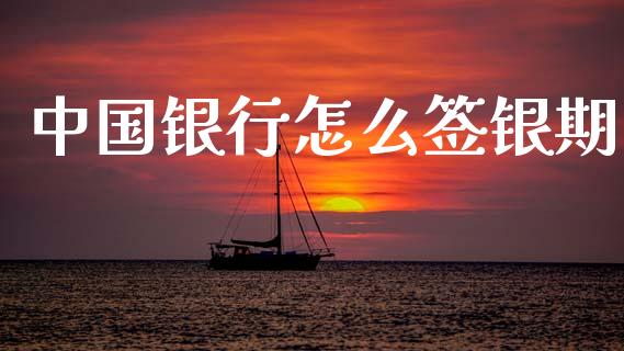 中国银行怎么签银期_https://www.gongyisiwang.com_广发期货手续费_第1张