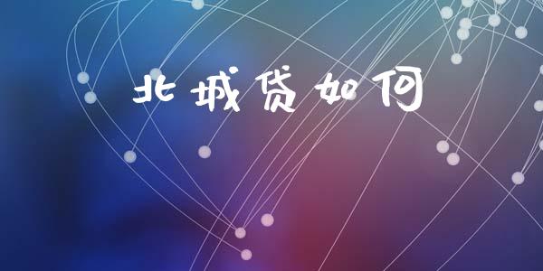 北城贷如何_https://www.gongyisiwang.com_股指期货交易手续费_第1张