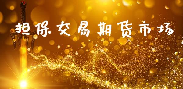 担保交易期货市场_https://www.gongyisiwang.com_期货公司手续费排名_第1张