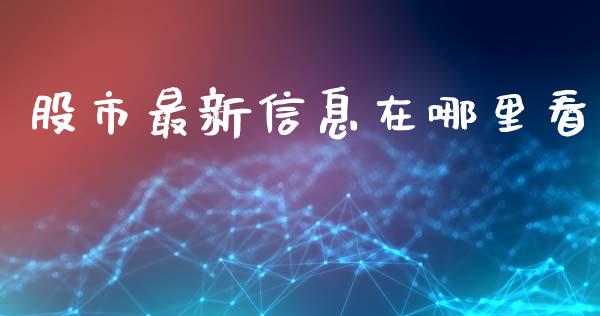 股市最新信息在哪里看_https://www.gongyisiwang.com_广发期货手续费_第1张