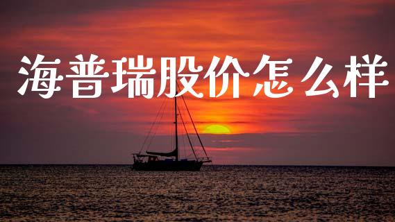 海普瑞股价怎么样_https://www.gongyisiwang.com_焦炭期货手续费_第1张