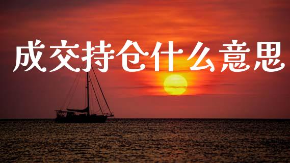 成交持仓什么意思_https://www.gongyisiwang.com_期货公司手续费排名_第1张