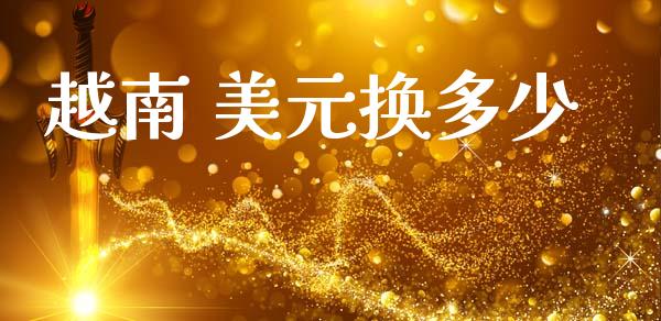 越南 美元换多少_https://www.gongyisiwang.com_股指期货交易手续费_第1张