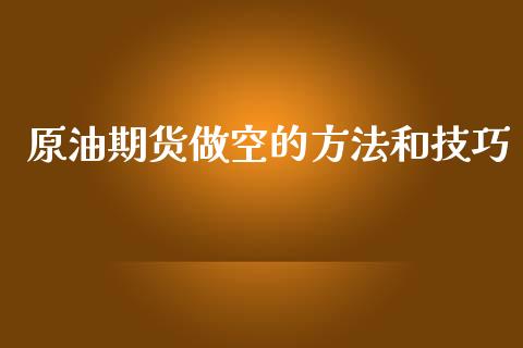 原油期货做空的方法和技巧_https://www.gongyisiwang.com_原油期货_第1张