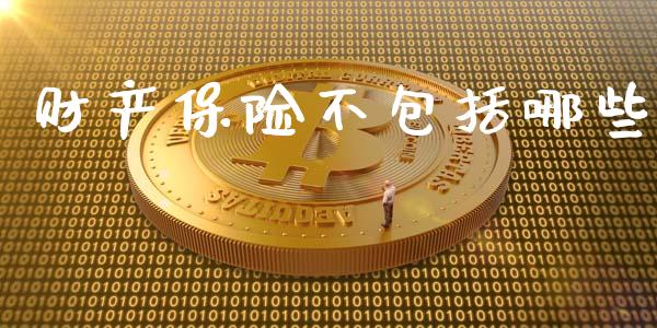 财产保险不包括哪些_https://www.gongyisiwang.com_原油期货_第1张