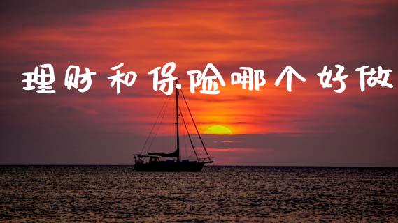 理财和保险哪个好做_https://www.gongyisiwang.com_广发期货手续费_第1张
