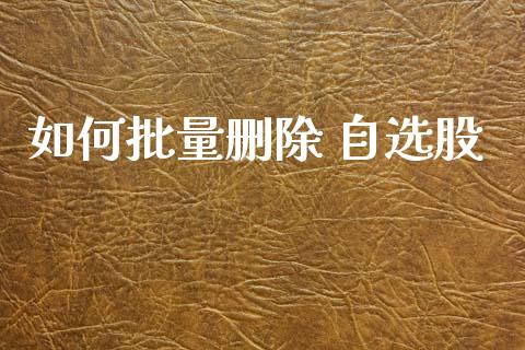 如何批量删除 自选股_https://www.gongyisiwang.com_广发期货手续费_第1张