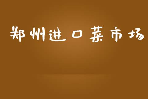 郑州进口菜市场_https://www.gongyisiwang.com_广发期货手续费_第1张