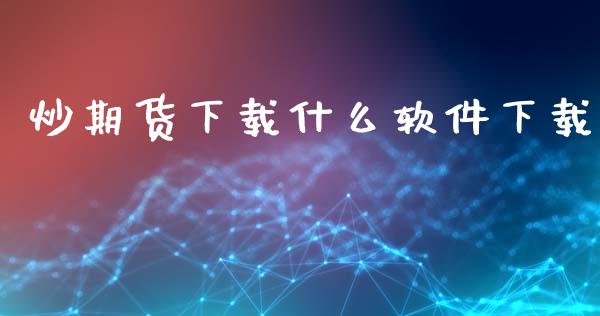 炒期货下载什么软件下载_https://www.gongyisiwang.com_原油期货_第1张