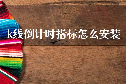 k线倒计时指标怎么安装_https://www.gongyisiwang.com_期货公司手续费排名_第1张