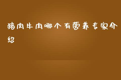 猪肉牛肉哪个有营养专家介绍_https://www.gongyisiwang.com_广发期货手续费_第1张