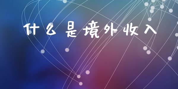 什么是境外收入_道指_第1张_股指期货交易手续费_广发期货手续费_期货公司手续费排名_焦炭期货手续费 什么是境外收入_https://www.gongyisiwang.com_道指_第1张