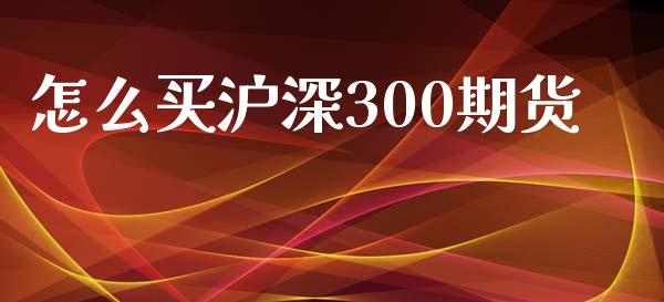 怎么买沪深300期货_https://www.gongyisiwang.com_广发期货手续费_第1张