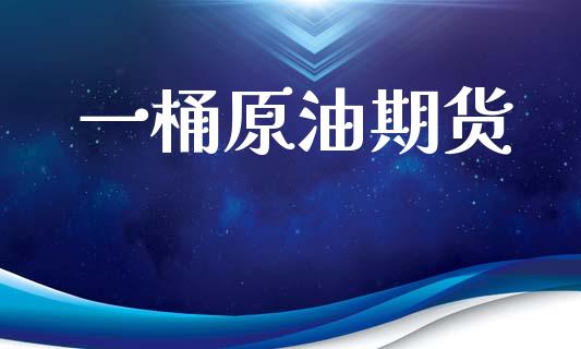 一桶原油期货_https://www.gongyisiwang.com_焦炭期货手续费_第1张