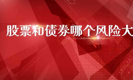 股票和债券哪个风险大_https://www.gongyisiwang.com_焦炭期货手续费_第1张