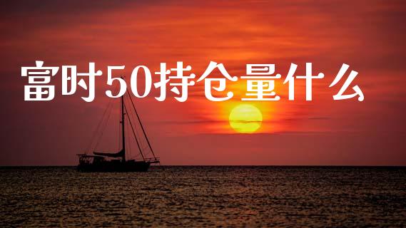 富时50持仓量什么_https://www.gongyisiwang.com_股指期货_第1张