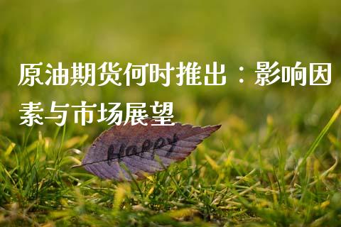 原油期货何时推出：影响因素与市场展望_https://www.gongyisiwang.com_恒指期货_第1张