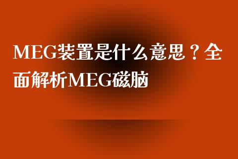 MEG装置是什么意思？全面解析MEG磁脑_https://www.gongyisiwang.com_恒指期货_第1张
