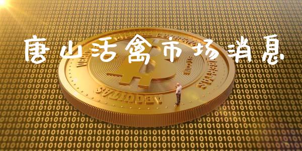 唐山活禽市场消息_https://www.gongyisiwang.com_恒指期货_第1张