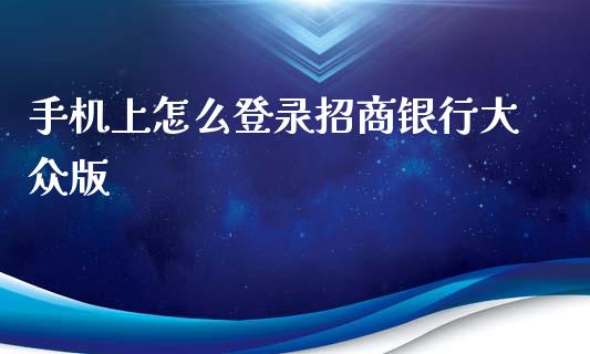 手机上怎么登录招商银行大众版_https://www.gongyisiwang.com_道指_第1张