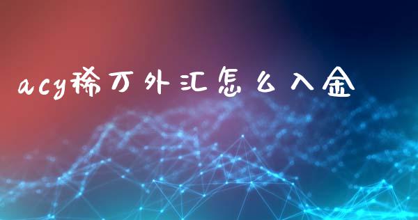 acy稀万外汇怎么入金_https://www.gongyisiwang.com_恒指期货_第1张