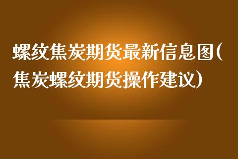 螺纹焦炭期货最新信息图(焦炭螺纹期货操作建议)_https://www.gongyisiwang.com_股指期货交易手续费_第1张