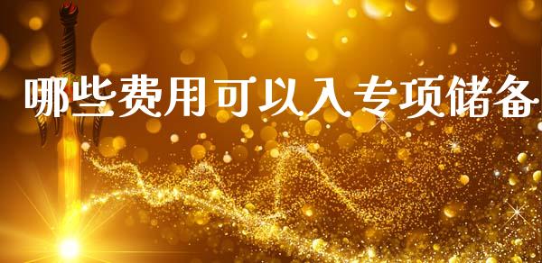 哪些费用可以入专项储备_https://www.gongyisiwang.com_广发期货手续费_第1张