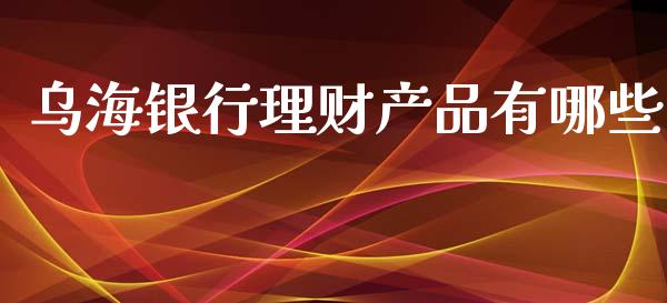乌海银行理财产品有哪些_https://www.gongyisiwang.com_期货公司手续费排名_第1张