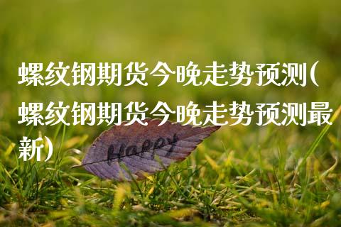 螺纹钢期货今晚走势预测(螺纹钢期货今晚走势预测最新)_https://www.gongyisiwang.com_广发期货手续费_第1张