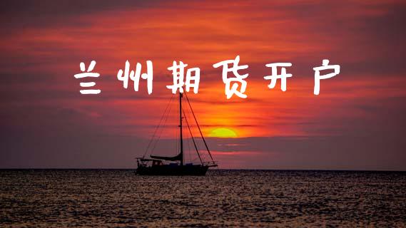 兰州期货开户_https://www.gongyisiwang.com_股指期货_第1张
