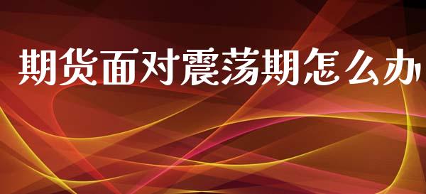 期货面对震荡期怎么办_https://www.gongyisiwang.com_道指_第1张