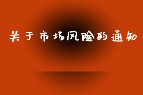 关于市场风险的通知_https://www.gongyisiwang.com_股指期货交易手续费_第1张