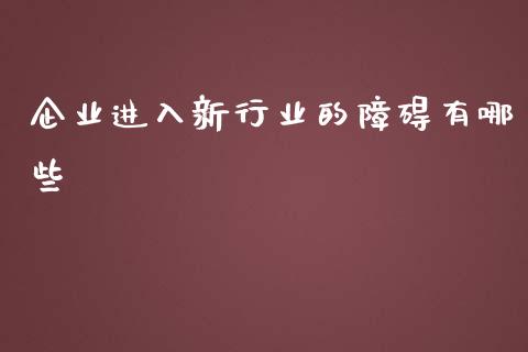 企业进入新行业的障碍有哪些_https://www.gongyisiwang.com_期货公司手续费排名_第1张