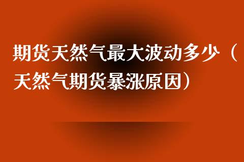 期货天然气最大波动多少（天然气期货暴涨原因）_https://www.gongyisiwang.com_道指_第1张