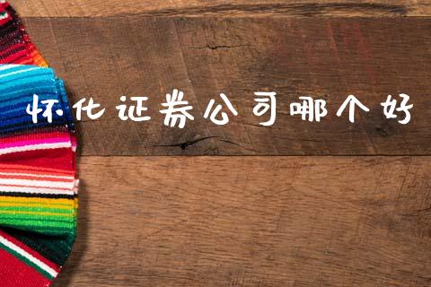 怀化证券公司哪个好_https://www.gongyisiwang.com_期货公司手续费排名_第1张