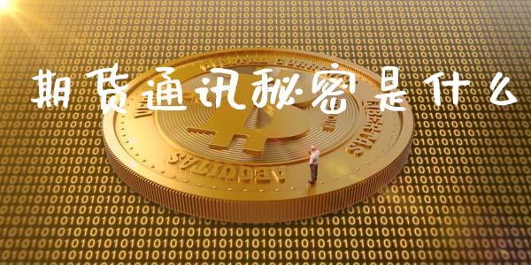 期货通讯秘密是什么_https://www.gongyisiwang.com_期货公司手续费排名_第1张