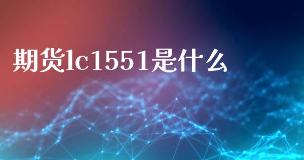 期货lc1551是什么_https://www.gongyisiwang.com_股指期货_第1张