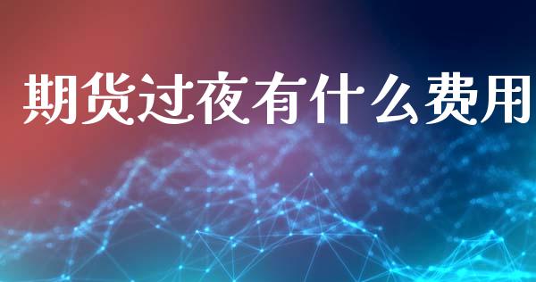 期货过夜有什么费用_https://www.gongyisiwang.com_广发期货手续费_第1张