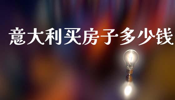 意大利买房子多少钱_股指期货_第1张_股指期货交易手续费_广发期货手续费_期货公司手续费排名_焦炭期货手续费 意大利买房子多少钱_https://www.gongyisiwang.com_股指期货_第1张
