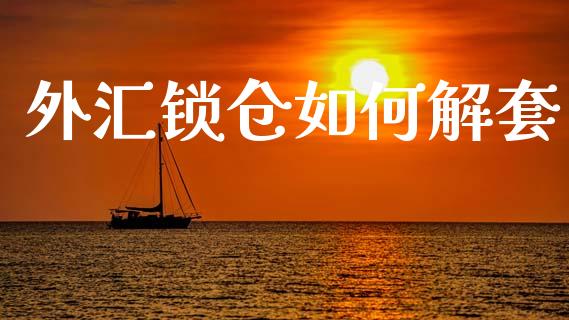 外汇锁仓如何解套_https://www.gongyisiwang.com_广发期货手续费_第1张