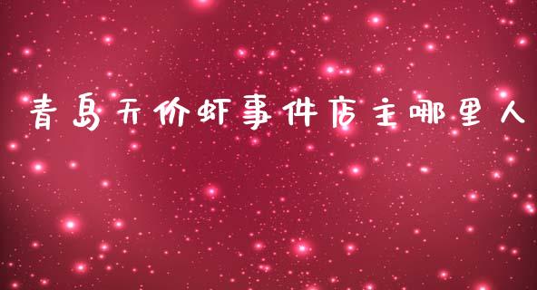 青岛天价虾事件店主哪里人_https://www.gongyisiwang.com_股指期货_第1张