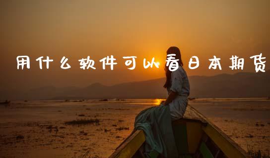 用什么软件可以看日本期货_https://www.gongyisiwang.com_股指期货_第1张