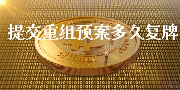 提交重组预案多久复牌_https://www.gongyisiwang.com_焦炭期货手续费_第1张