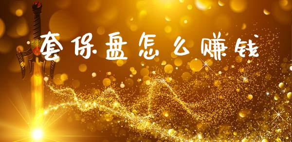 套保盘怎么赚钱_https://www.gongyisiwang.com_广发期货手续费_第1张
