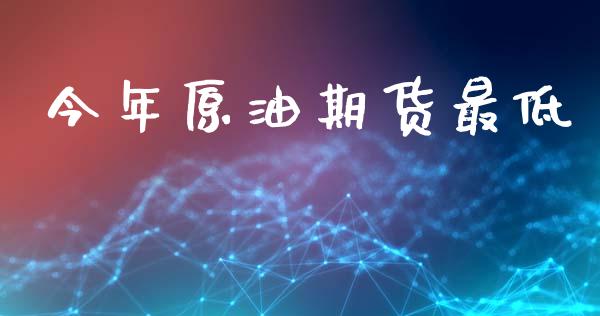 今年原油期货最低_https://www.gongyisiwang.com_恒指期货_第1张