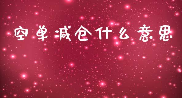 空单减仓什么意思_https://www.gongyisiwang.com_股指期货交易手续费_第1张