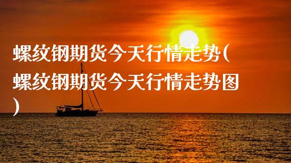 螺纹钢期货今天行情走势(螺纹钢期货今天行情走势图)_https://www.gongyisiwang.com_期货公司手续费排名_第1张